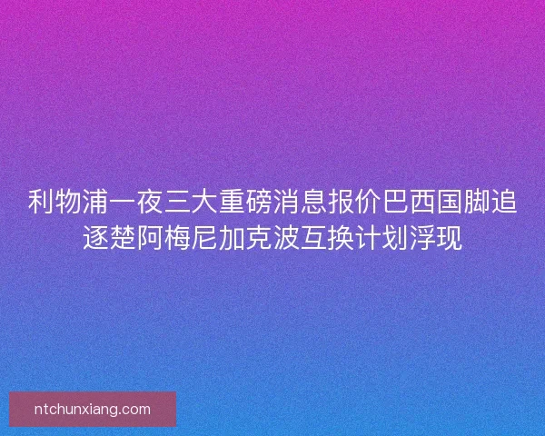 利物浦一夜三大重磅消息报价巴西国脚追逐楚阿梅尼加克波互换计划浮现