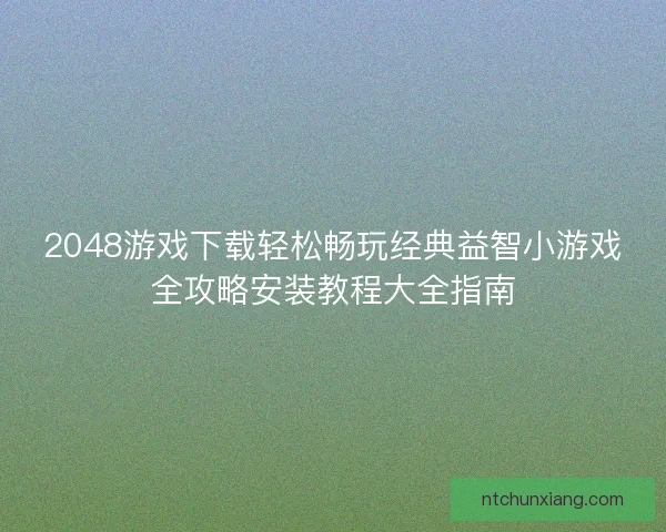 2048游戏下载轻松畅玩经典益智小游戏全攻略安装教程大全指南