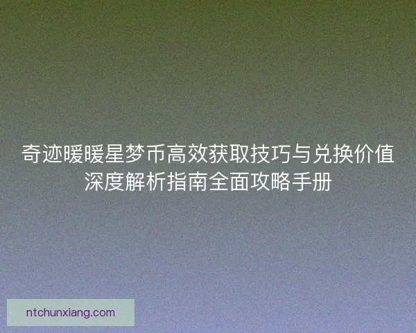 奇迹暖暖星梦币高效获取技巧与兑换价值深度解析指南全面攻略手册
