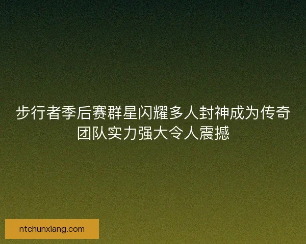 步行者季后赛群星闪耀多人封神成为传奇团队实力强大令人震撼